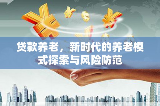 东兴贷款养老，新时代的养老模式探索与风险防范