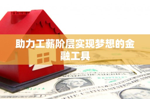 东兴助力工薪阶层实现梦想的金融工具