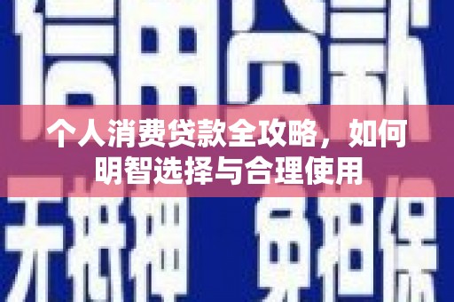 东兴个人消费贷款全攻略，如何明智选择与合理使用
