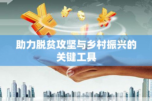 东兴助力脱贫攻坚与乡村振兴的关键工具