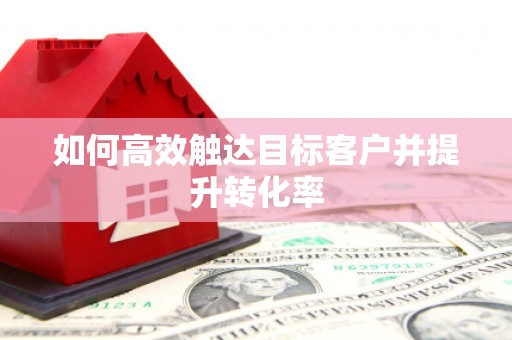 东兴如何高效触达目标客户并提升转化率
