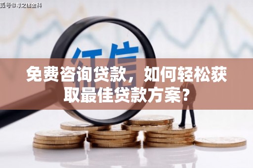 东兴免费咨询贷款，如何轻松获取最佳贷款方案？