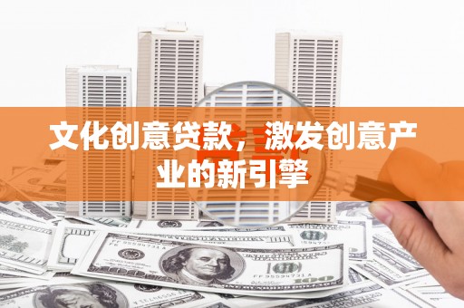 东兴文化创意贷款，激发创意产业的新引擎